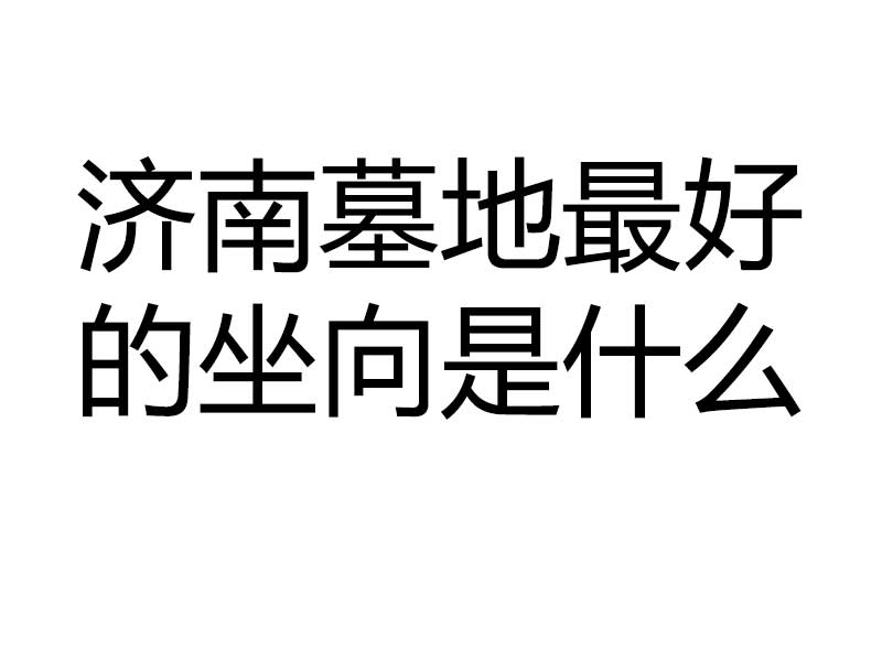 济南墓地最好的坐向是什么