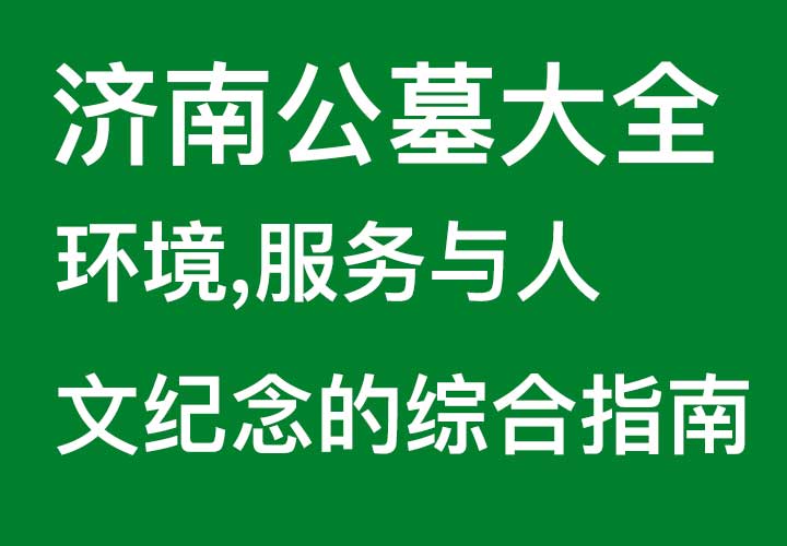 济南公墓大全：环境服务与人文纪念的综合指南
