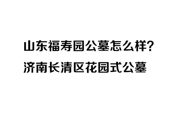 山东福寿园概况