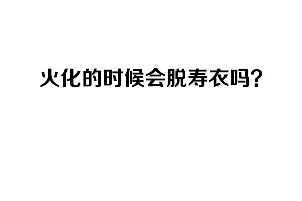 火化的时候会脱寿衣吗？