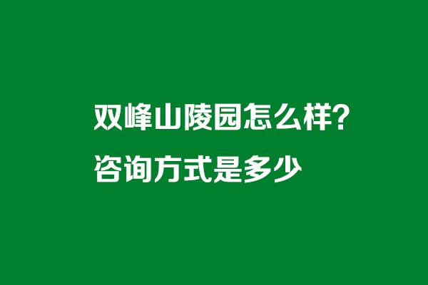 济南双峰山陵园怎么样？咨询方式是多少.jpg