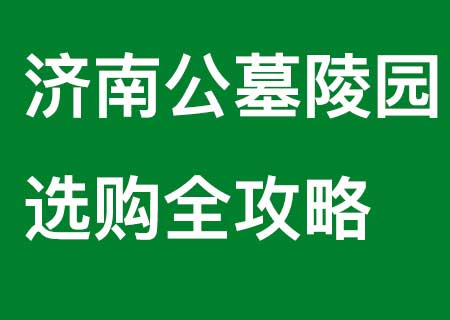 济南公墓陵园选购全攻略