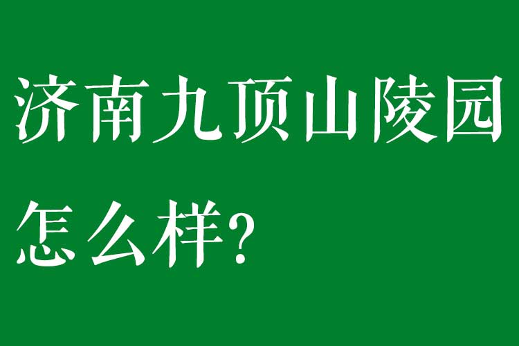 济南九顶山陵园怎么样? 济南九顶山陵园怎么样?