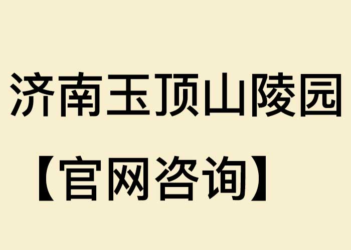 济南玉顶山陵园【官网咨询】