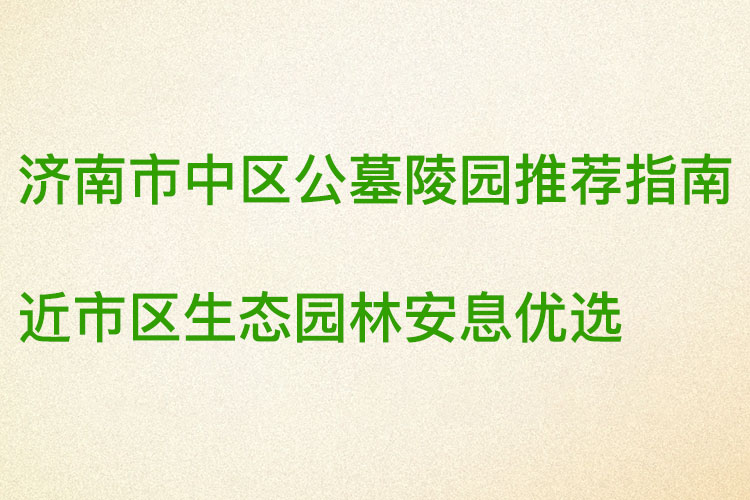 济南市中区公墓陵园推荐指南 济南市中区公墓陵园推荐指南
