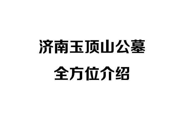济南玉顶山公墓全方位介绍 济南玉顶山公墓全方位介绍