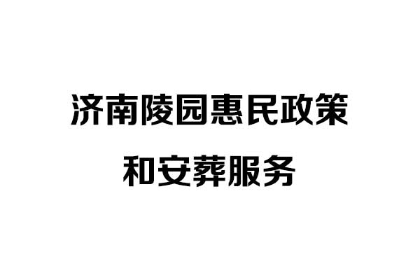 济南陵园惠民政策和安葬服务 济南陵园惠民政策和安葬服务