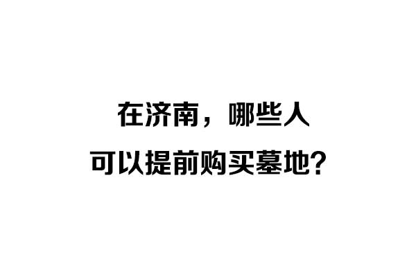 哪些人可以提前购买墓地? 哪些人可以提前购买墓地?