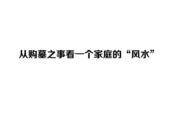 从购墓之事看一个家庭的“风水” 从购墓之事看一个家庭的“风水”