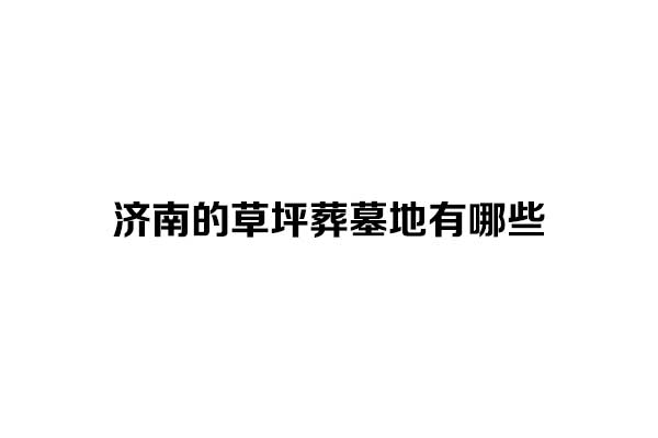 济南的草坪葬墓地有哪些? 济南的草坪葬墓地有哪些?