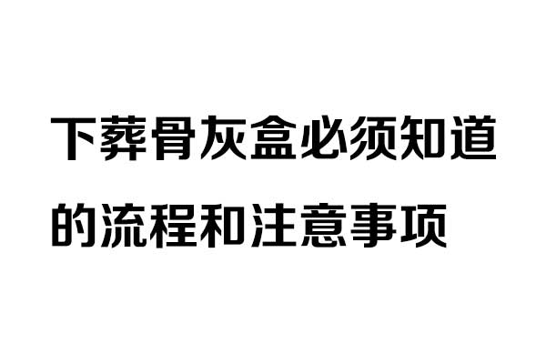 下葬骨灰盒必须知道的流程和注意事项
