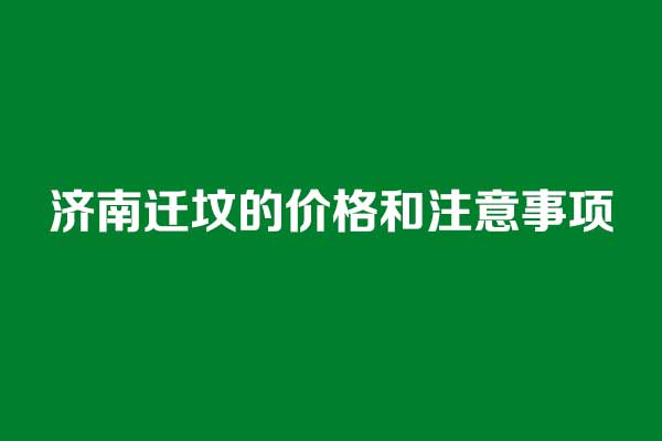 济南迁坟的价格和注意事项 济南迁坟的价格和注意事项
