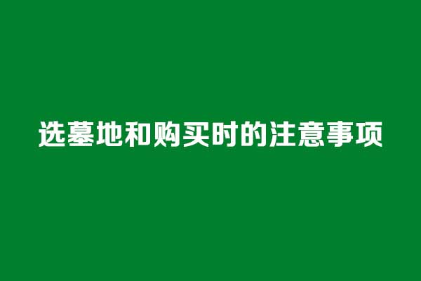 选墓地和购买时的注意事项 选墓地和购买时的注意事项